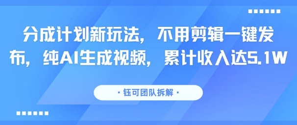 分成计划新玩法，不用剪辑一键发布，纯AI生成视频，累计收入达5.1W-大齐资源站