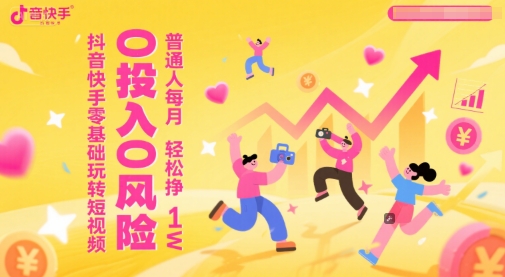 抖音快手零基础玩转短视频，0投入0风险，普通人每月轻松挣1W-大齐资源站
