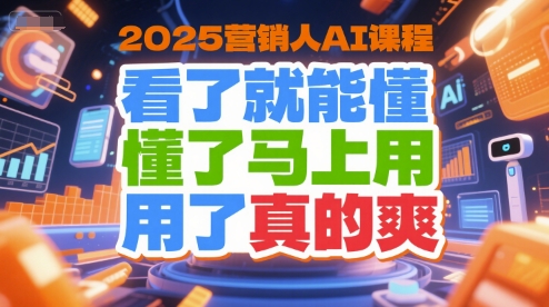 2025营销人AI课程，看了就能懂，懂了马上用，用了真的爽-大齐资源站