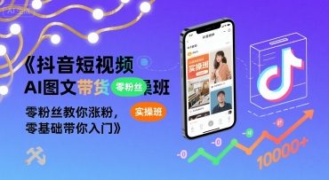 抖音短视频AI图文带货实操班，零粉丝教你涨粉，零基础带你入门-大齐资源站