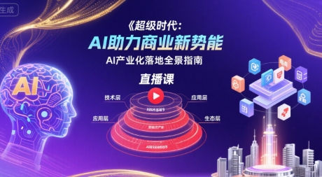 超级时代：AI助力商业新势能直播课，AI产业化落地全景指南-大齐资源站