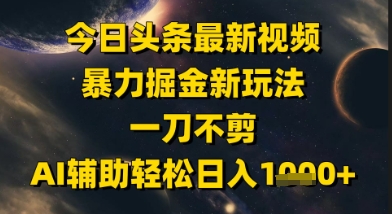 今日头条最新美女视频暴力掘金新玩法，一刀不剪，AI辅助轻松日入1k+-大齐资源站