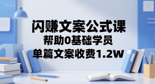 闪赚文案公式课，帮助0基础学员，单篇文案收费1.2W-大齐资源站