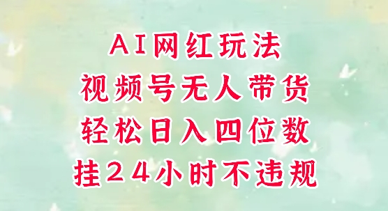视频号无人直播带货，手机一挂自动爆单，AI网红玩法，带你解放双手，轻松日入四位数-大齐资源站