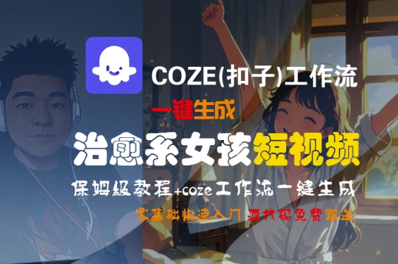 COZE(扣子)工作流一键生成治愈系女孩短视频，保姆级教程，零基础快速入门-大齐资源站
