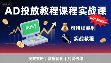 AD投放教程课程实战课，实现广告ROI300%+可持续暴利-大齐资源站