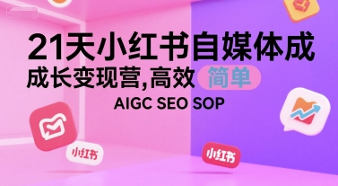 21天小红书自媒体成长变现营，高效 简单 AIGC SEO SOP-大齐资源站