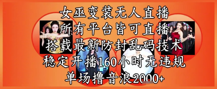 女巫变装直播最新玩法，所有直播平台皆可操作，稳定开播160小时无违规，单场撸音浪2k+-大齐资源站