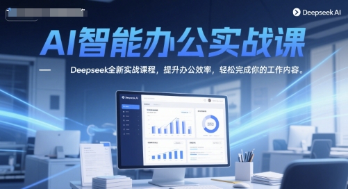 AI智能办公实战课，Deepseek全新实战课程，提升办公效率，轻松完成你的工作内容-大齐资源站