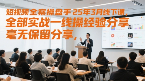 短视频全案操盘手25年3月线下课，全部实战一线操盘手经验分享，毫无保留分享，全是干货-大齐资源站