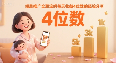 短剧推广全职宝妈每天收益4位数的经验分享-大齐资源站