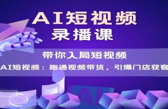 AI短视频爆款，带你入局短视频，跑通视频带货，引爆门店获客-大齐资源站