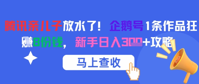 腾讯亲儿子放水了！企鹅号1条作品狂挣8份钱，新手日入3张+攻略-大齐资源站
