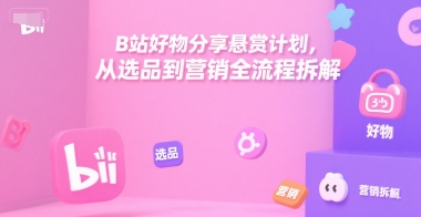 B站好物分享悬赏计划，从选品到营销全流程拆解-大齐资源站