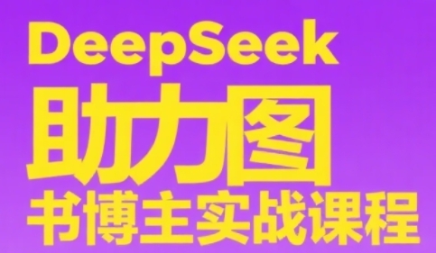 DeepSeek助力图书博主实战课，从0到1搭建账号、爆款选品逻辑、多维度内容制作技巧-大齐资源站
