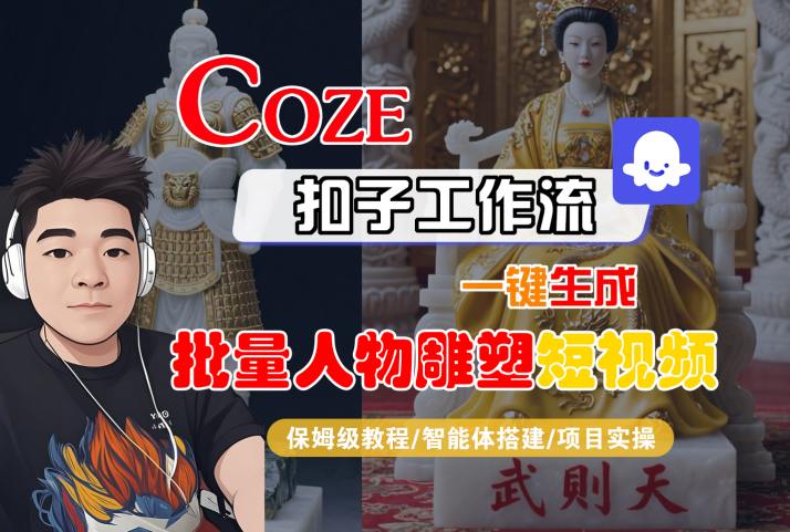 Coze扣子工作流一键生成批量人物雕塑短视频，保姆级教程-智能体搭建-项目实操-大齐资源站