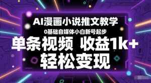 AI漫画小说推文教学，0基础自媒体小白新号起步，单条视频收益1k+，轻松变现-大齐资源站