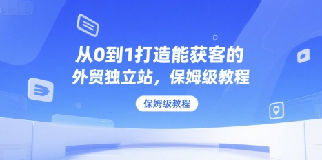 从0到1打造能获客的外贸独立站，保姆级教程-大齐资源站