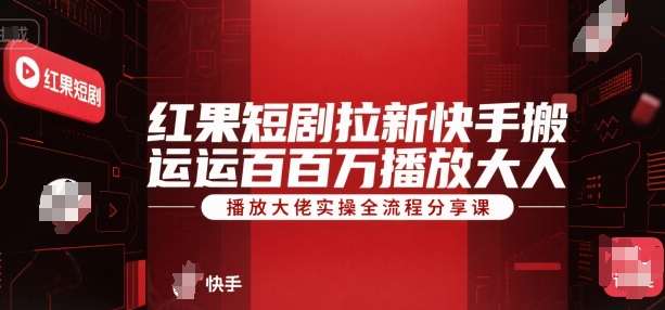 红果短剧拉新快手搬运百万播放大佬实操全流程分享课-大齐资源站