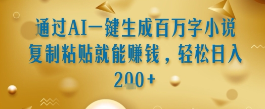 通过AI一键生成百万字小说复制粘贴就能挣钱，轻松日入2张+【揭秘】-大齐资源站