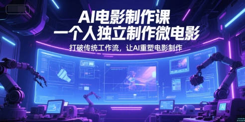 AI电影制作课，一个人独立制作微电影，打破传统工作流，让AI重塑电影制作-大齐资源站