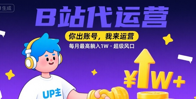 【B站代运营 】你出账号，我来运营，每月最高躺入1W，超级风口【揭秘】-大齐资源站