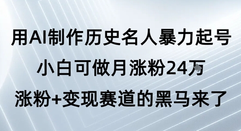用AI制作历史名人暴力起号，小白可做月涨粉24W涨粉+变现赛道的黑马来了-大齐资源站