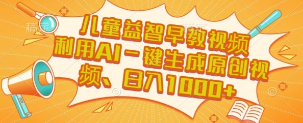 儿童益智早教视频，这个赛道挣翻了，利用AI一键生成原创视频，日入1k+【揭秘】-大齐资源站