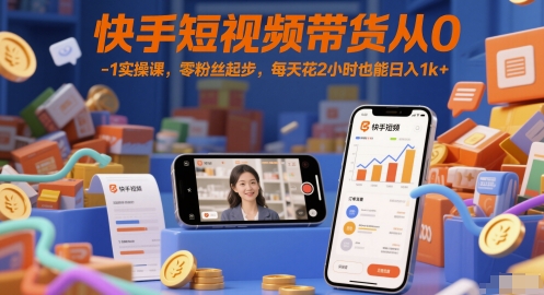 快手短视频带货从0-1实操课，零粉丝起步，每天花2小时也能日入1k+-大齐资源站