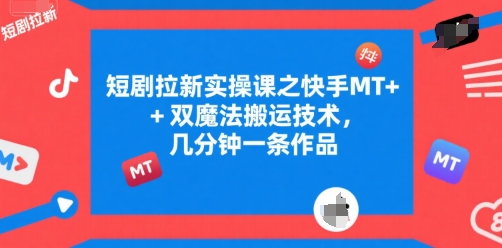 短剧拉新实操课之快手MT+双魔法搬运技术，几分钟一条作品-大齐资源站