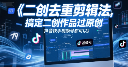 短视频二创去重剪辑法，搞定二创作品过原创，抖音快手视频号都可以-大齐资源站