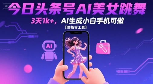 今日头条号AI美女跳舞，3天1k+，AI生成小白手机可做【附指令工具】-大齐资源站