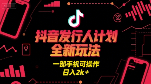 抖音发行人计划全新玩法，一部手机可操作，日入2k+【揭秘】-大齐资源站