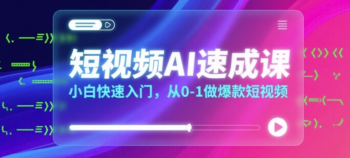 短视频AI速成课，小白快速入门，从0-1做爆款短视频-大齐资源站