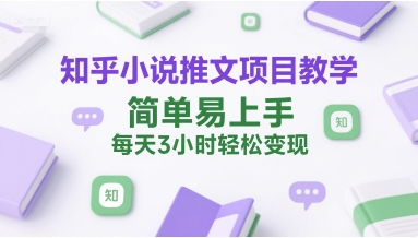 知乎小说推文项目教学，简单易上手，每天3小时轻松变现-大齐资源站