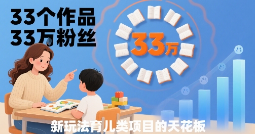 33个作品33W粉丝，育儿类项目的天花板，小白可操作-大齐资源站