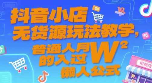 抖音小店无货源玩法教学，普通人月入过W的懒人公式-大齐资源站