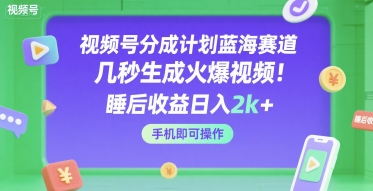 视频号分成计划蓝海赛道，几秒生成火爆视频，睡后收益日入2k+，手机即可操作【揭秘】-大齐资源站