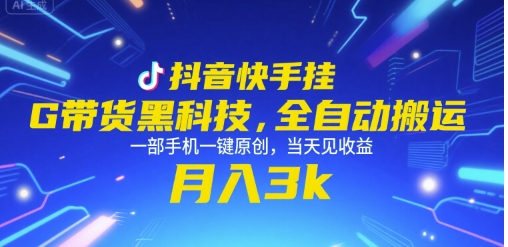 抖音快手挂G带货黑科技，全自动搬运，一部手机一键原创，当天见收益，月入3k+【揭秘】-大齐资源站