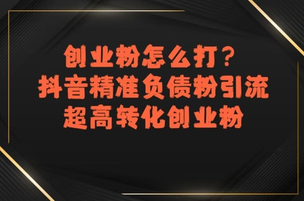 创业粉怎么打？抖音精准负债粉引流，超高转化创业粉-大齐资源站