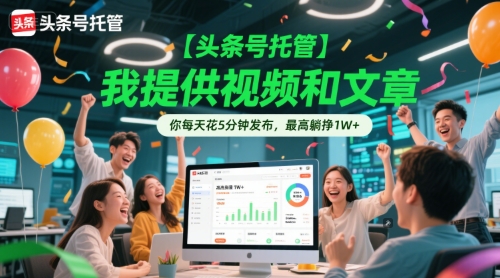 【头条号托管 】我提供视频和文章，你每天花5分钟发布，最高躺挣1W+【揭秘】-大齐资源站
