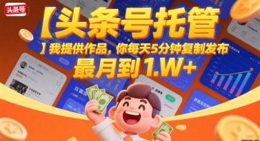 【头条号托管 】我提供作品，你每天5分钟复制发布，最高月入1W+【揭秘】-大齐资源站