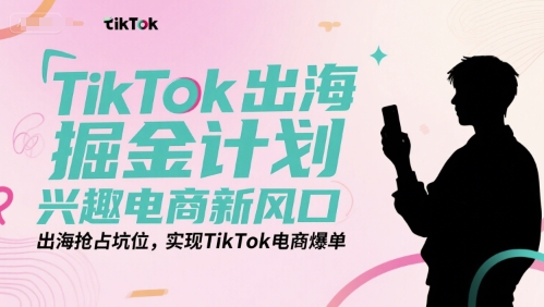 TikTok出海掘金计划，兴趣电商新风口，出海抢占坑位，实现TikTok电商爆单-大齐资源站