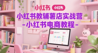 小红书教辅薯店实战营-小红书电商教程-大齐资源站