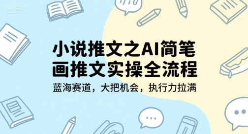小说推文之AI简笔画推文实操全流程，蓝海赛道，大把机会，执行力拉满-大齐资源站