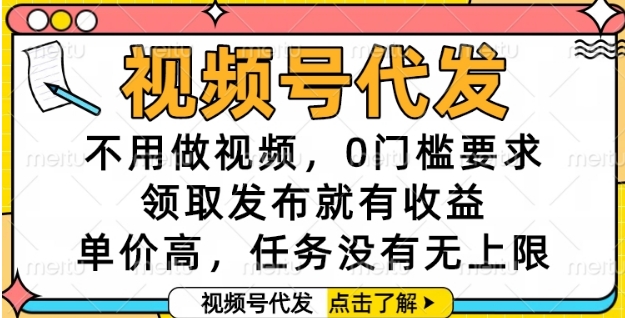 视频号代发，不用做视频，0门槛要求，领取发布就有收益，单价高，任务没有无上限【揭秘】-大齐资源站