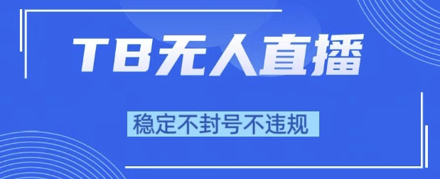 2025年TB无人直播带货10.0，全新技术，不违规，不封号，纯小白操作，日入1k【揭秘】-大齐资源站