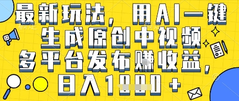 最新玩法，用AI一键生成原创中视频多平台发布挣收益，抖音快手视频号都可以，日入1k+【揭秘】-大齐资源站