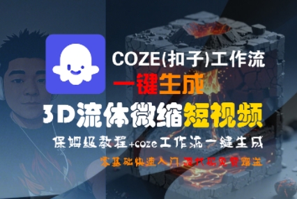COZE(扣子)工作流一键生成3D流体微缩短视频，保姆级教程，零基础快速入门-大齐资源站