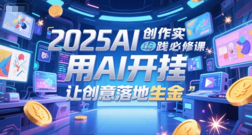 2025AI创作实践必修课，用AI开挂，让创意落地生金-大齐资源站